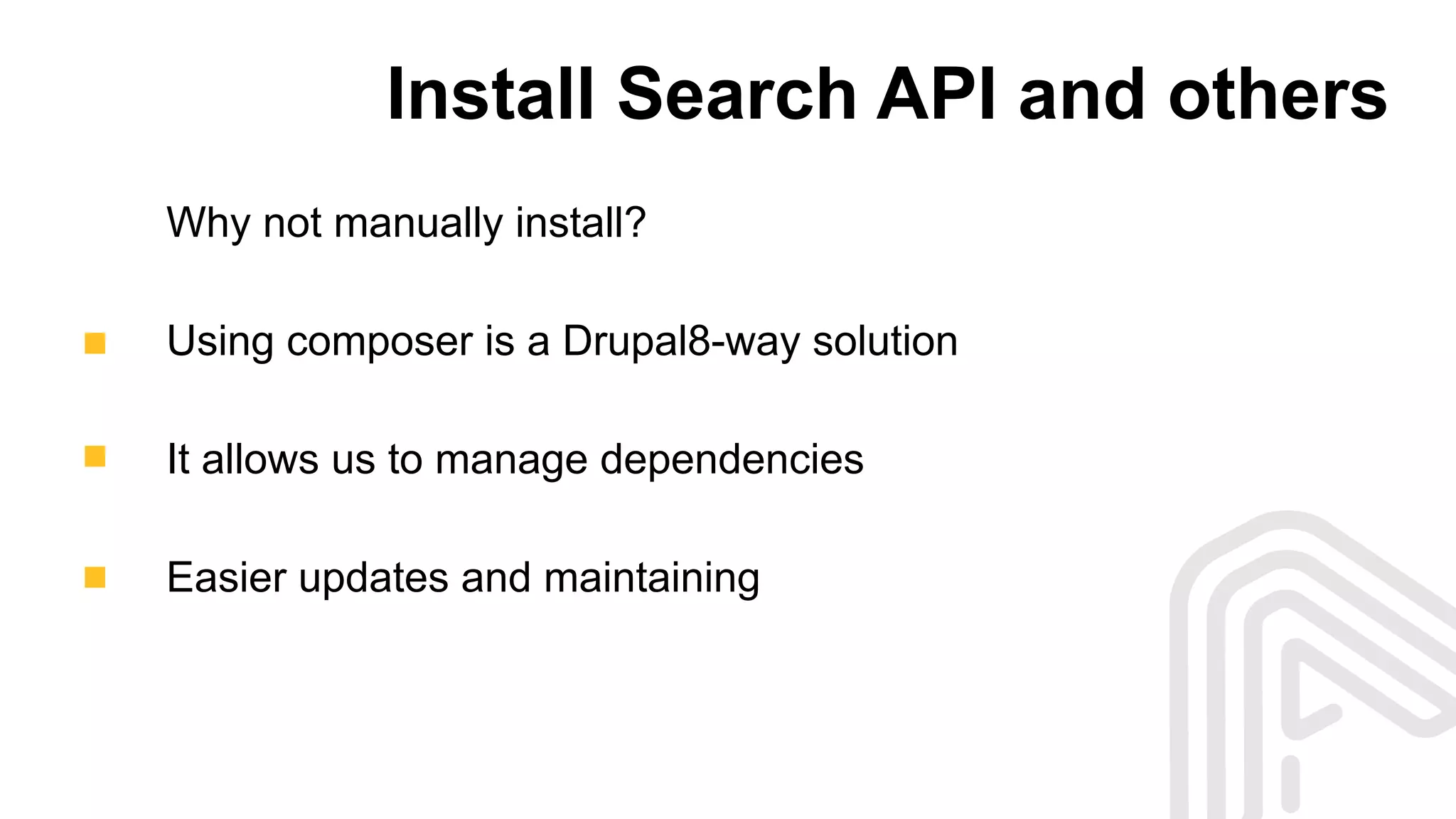 Install Search API and others
Why not manually install?
Using composer is a Drupal8-way solution
It allows us to manage dependencies
Easier updates and maintaining
 