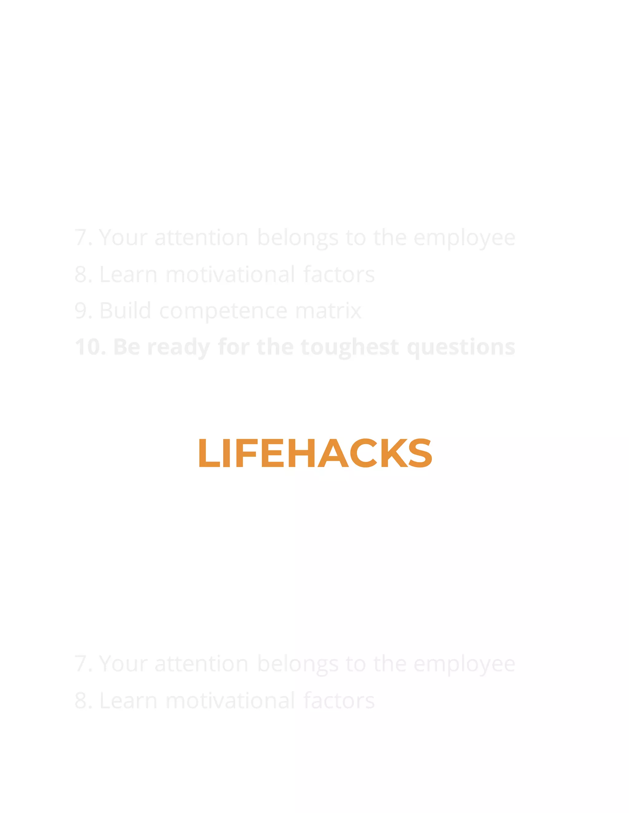 7. Your attention belongs to the employee
8. Learn motivational factors
9. Build competence matrix
10. Be ready for the toughest questions
LIFEHACKS
7. Your attention belongs to the employee
8. Learn motivational factors
 