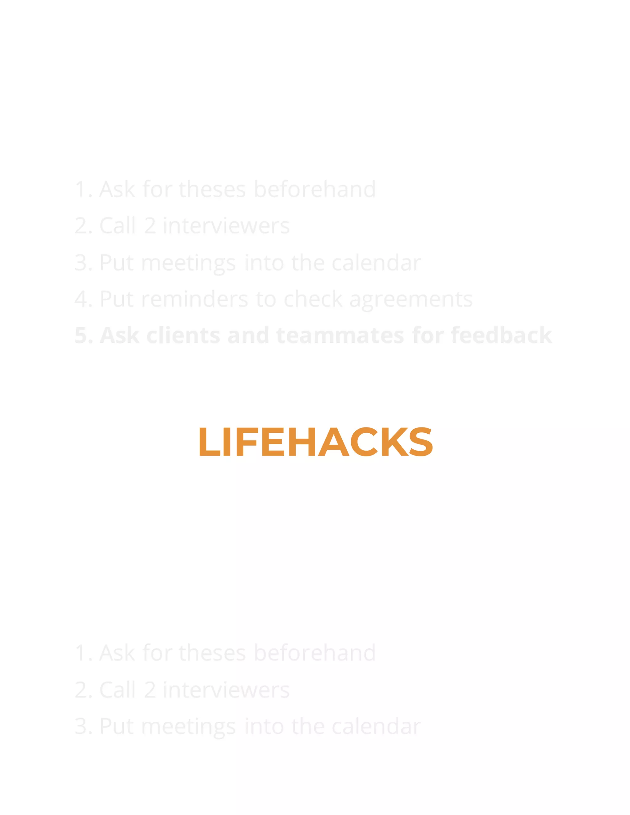 1. Ask for theses beforehand
2. Call 2 interviewers
3. Put meetings into the calendar
4. Put reminders to check agreements
5. Ask clients and teammates for feedback
LIFEHACKS
1. Ask for theses beforehand
2. Call 2 interviewers
3. Put meetings into the calendar
 