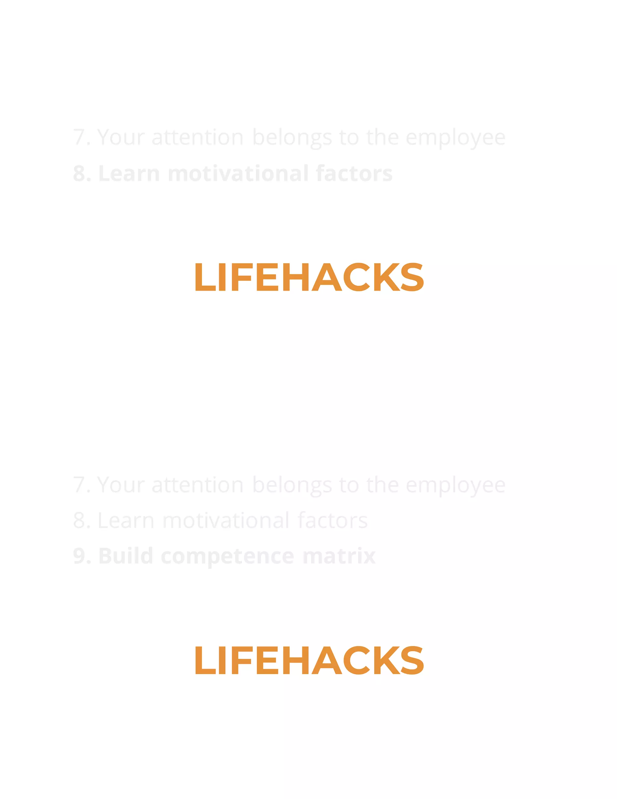 7. Your attention belongs to the employee
8. Learn motivational factors
LIFEHACKS
7. Your attention belongs to the employee
8. Learn motivational factors
9. Build competence matrix
LIFEHACKS
 