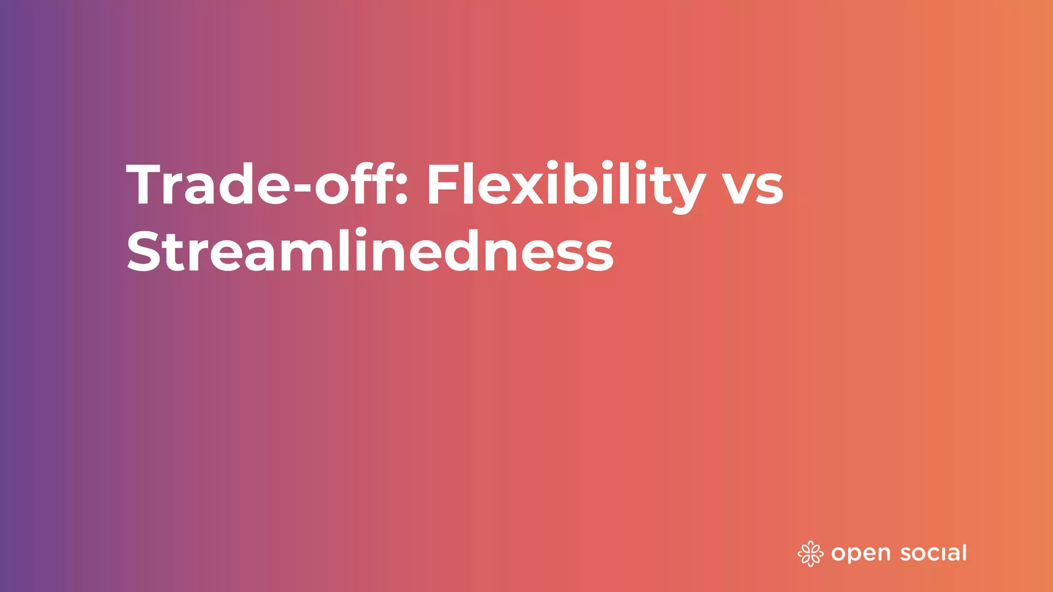 Trade-off: Flexibility vs
Streamlinedness
 
