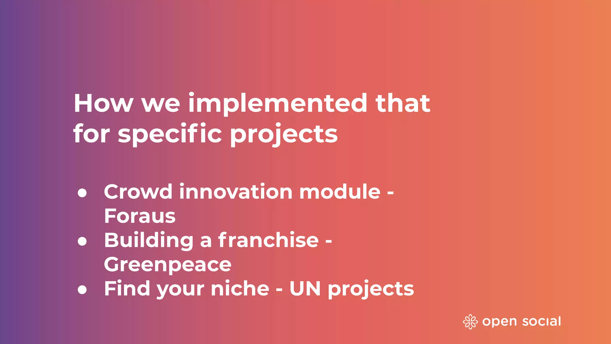 How we implemented that
for speciﬁc projects
● Crowd innovation module -
Foraus
● Building a franchise -
Greenpeace
● Find your niche - UN projects
 