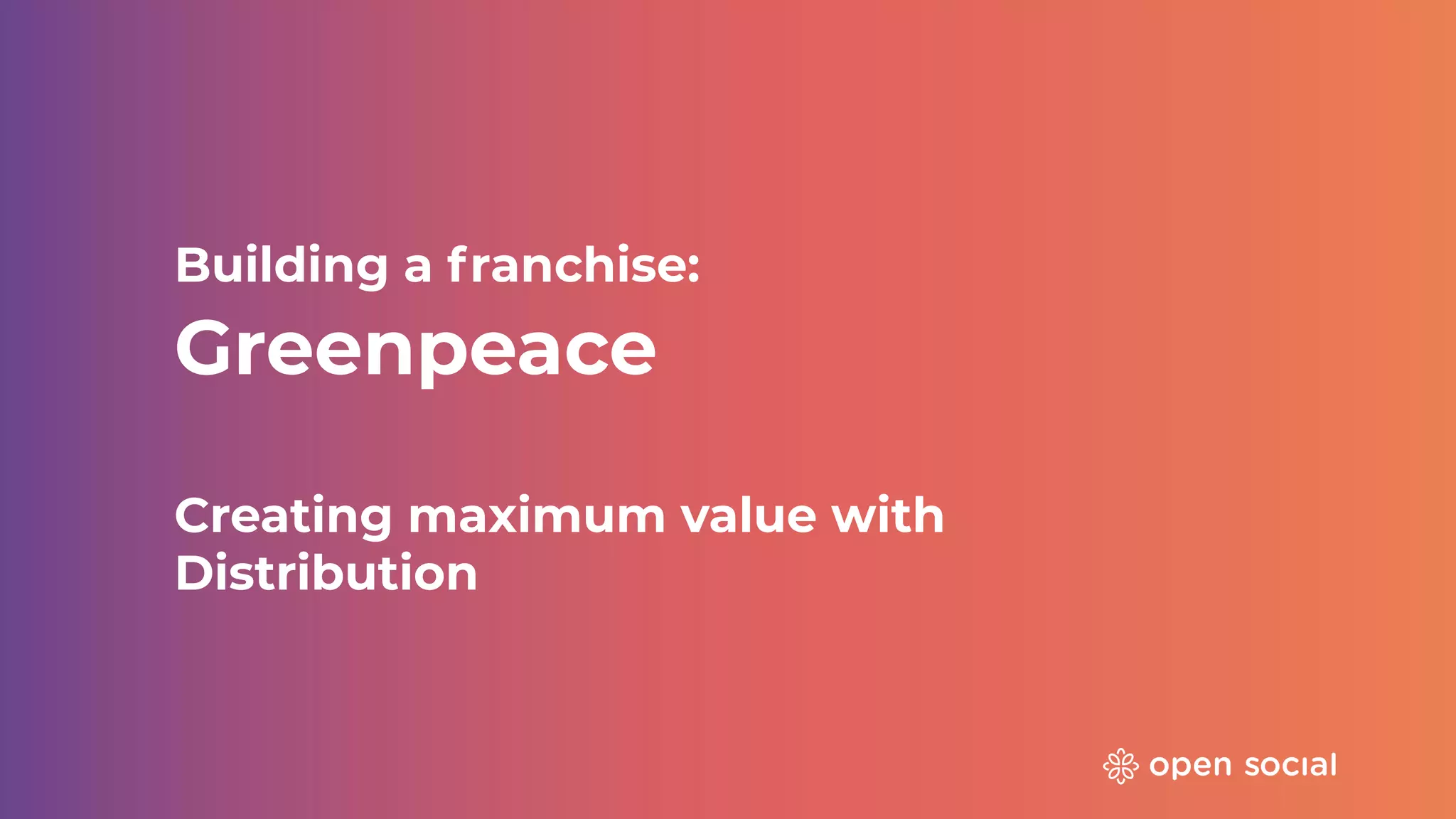 Building a franchise:
Greenpeace
Creating maximum value with
Distribution
 