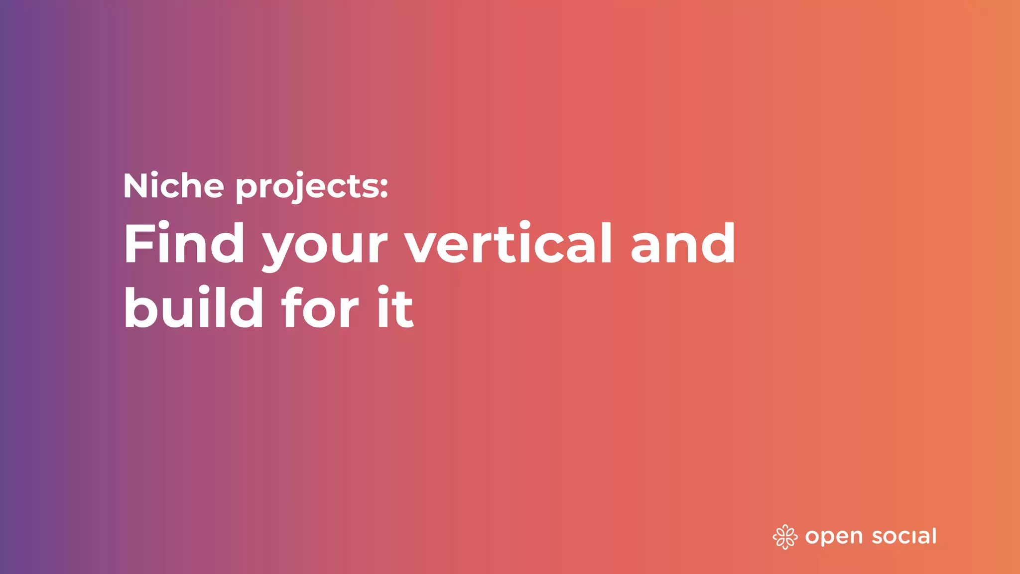 Niche projects:
Find your vertical and
build for it
 