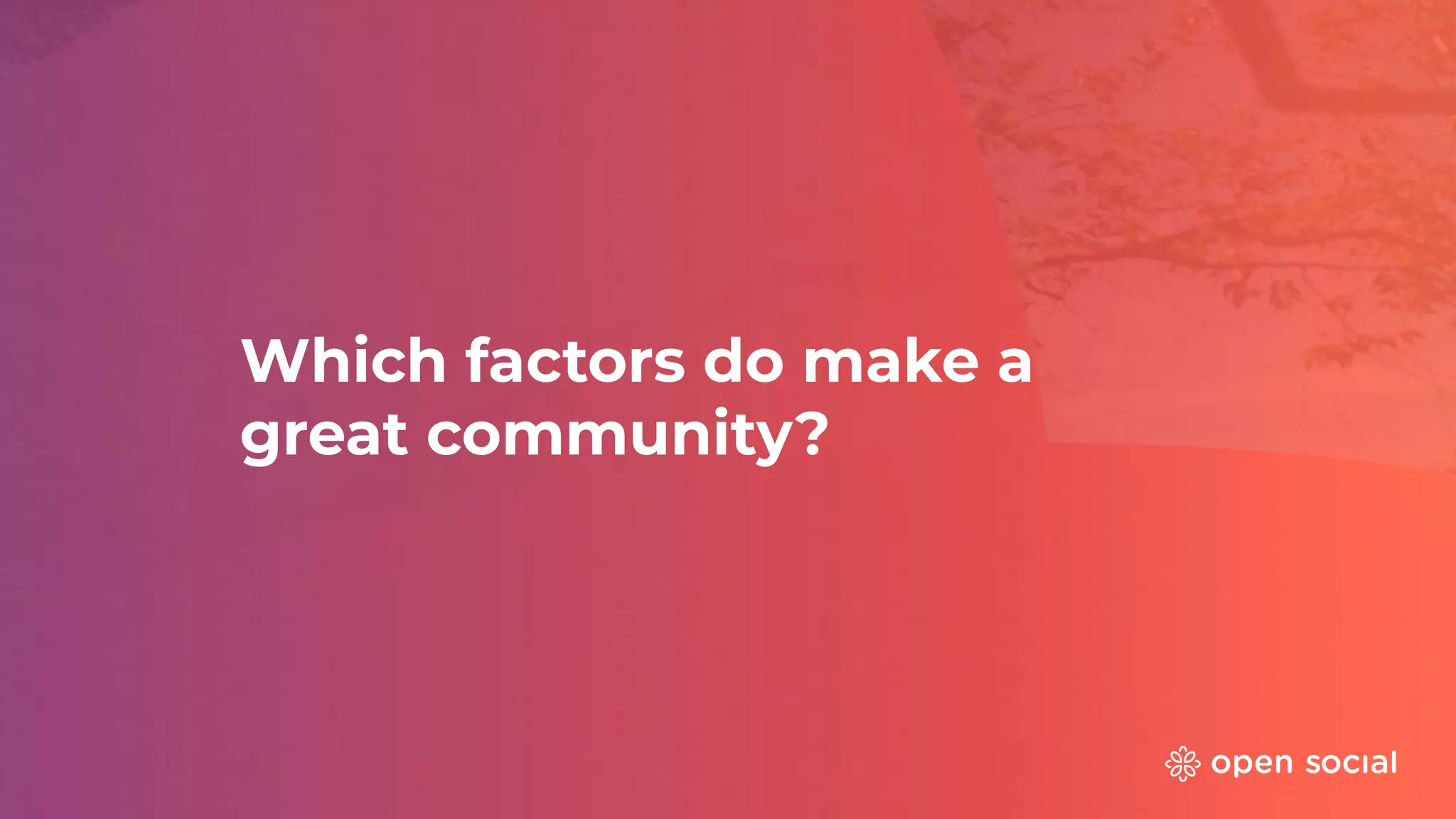 Which factors do make a
great community?
 