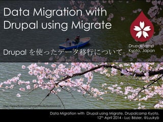 Data Migration with
Drupal using Migrate
Drupal を使ったデータ移行について
Data Migration with Drupal using Migrate, Drupalcamp Kyoto.
12th April 2014 - Luc Bézier, @Luukyb
Drupalcamp
Kyoto, Japan
https://www.flickr.com/photos/lifes26/4509331619/
 
