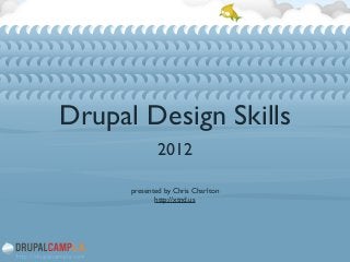 Drupal Design Skills
2012	

!
!
presented by Chris Charlton	

http://xtnd.us
 