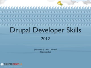 Drupal Developer Skills
2012	

!
!
presented by Chris Charlton	

http://xtnd.us
 