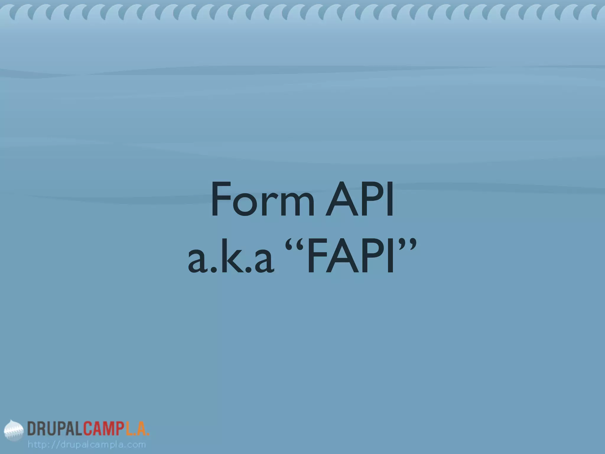 Form API
a.k.a “FAPI”
 