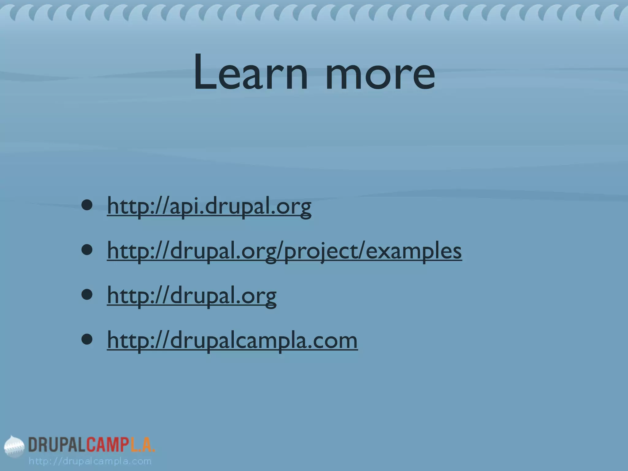 Learn more
• http://api.drupal.org	

• http://drupal.org/project/examples	

• http://drupal.org	

• http://drupalcampla.com
 