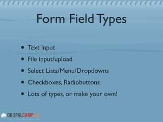 Form Field Types
• Text input	

• File input/upload	

• Select Lists/Menu/Dropdowns	

• Checkboxes, Radiobuttons	

• Lots of types, or make your own!
 