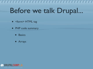 Before we talk Drupal...
• <form> HTML tag 	

• PHP code summary	

• Basics	

• Arrays
 