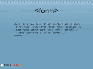 <form>
<form id="unique-form-id" action="form_action.php"> 
First name: <input type="text" name="firstname" /> 
Last name: <input type="text" name="lastname" /> 
<input type="submit" value="Submit" /> 
</form>	
!
!
!
 