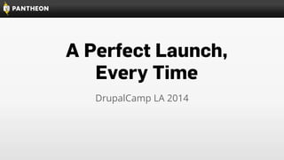 A Perfect Launch, 
Every Time 
DrupalCamp LA 2014 
 