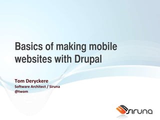 Basics of making mobile websites with Drupal Tom Deryckere Software Architect / Siruna @twom 