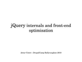 jQuery internals and front­end 
            optimisation




    Artur Cistov ­ DrupalCamp Ballyvaughan 2010
 
