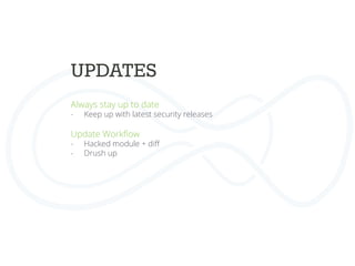 UPDATES	
  
Always stay up to date
-  Keep up with latest security releases
Update Workﬂow
-  Hacked module + diﬀ
-  Drush up
 