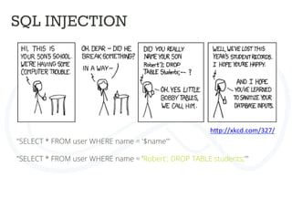 SQL INJECTION	
  
"SELECT * FROM user WHERE name = '$name'"	
  
	
  
"SELECT * FROM user WHERE name = 'Robert'; DROP TABLE students;'"	
  
	
  
	
  
h4p://xkcd.com/327/	
  
 