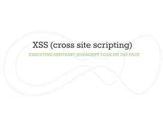 XSS (cross site scripting)	
  
EXECUTING ABRITRARY JAVASCRIPT CODE ON THE PAGE
 