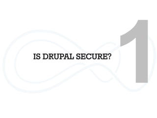 IS DRUPAL SECURE?
1
 