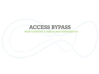 ACCESS BYPASS	
  
VIEW CONTENT A USER IS NOT SUPPOSED TO
 