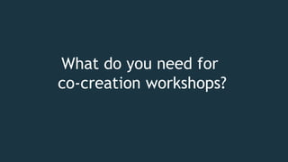 What do you need for
co-creation workshops?
 