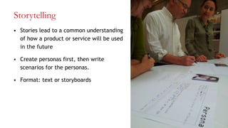 Storytelling
 Stories lead to a common understanding
of how a product or service will be used
in the future
 Create personas first, then write
scenarios for the personas.
 Format: text or storyboards
29
 