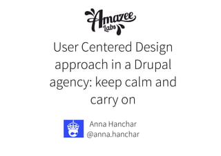 User Centered Design
approach in a Drupal
agency: keep calm and
carry on
Anna Hanchar
@anna.hanchar
 