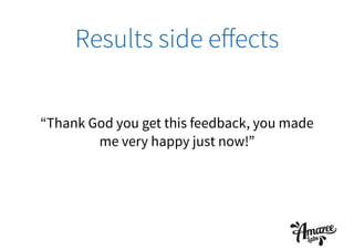 Results side eﬀects
“Thank God you get this feedback, you made
me very happy just now!”
 
