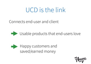 UCD is the link
Connects end-user and client
Usable products that end-users love
Happy customers and
saved/earned money
 