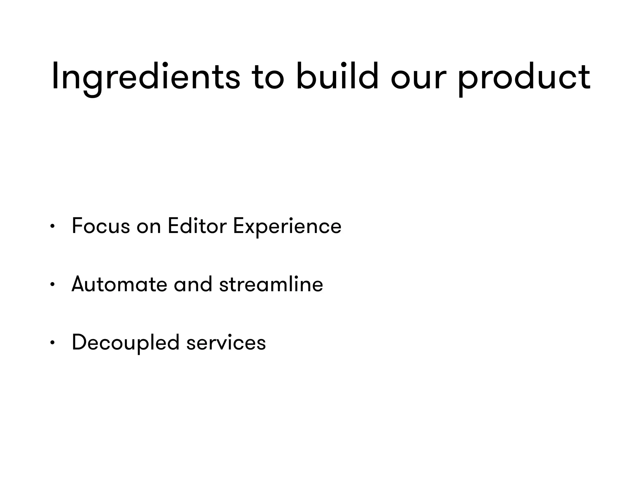 Ingredients to build our product
• Focus on Editor Experience
• Automate and streamline
• Decoupled services
 