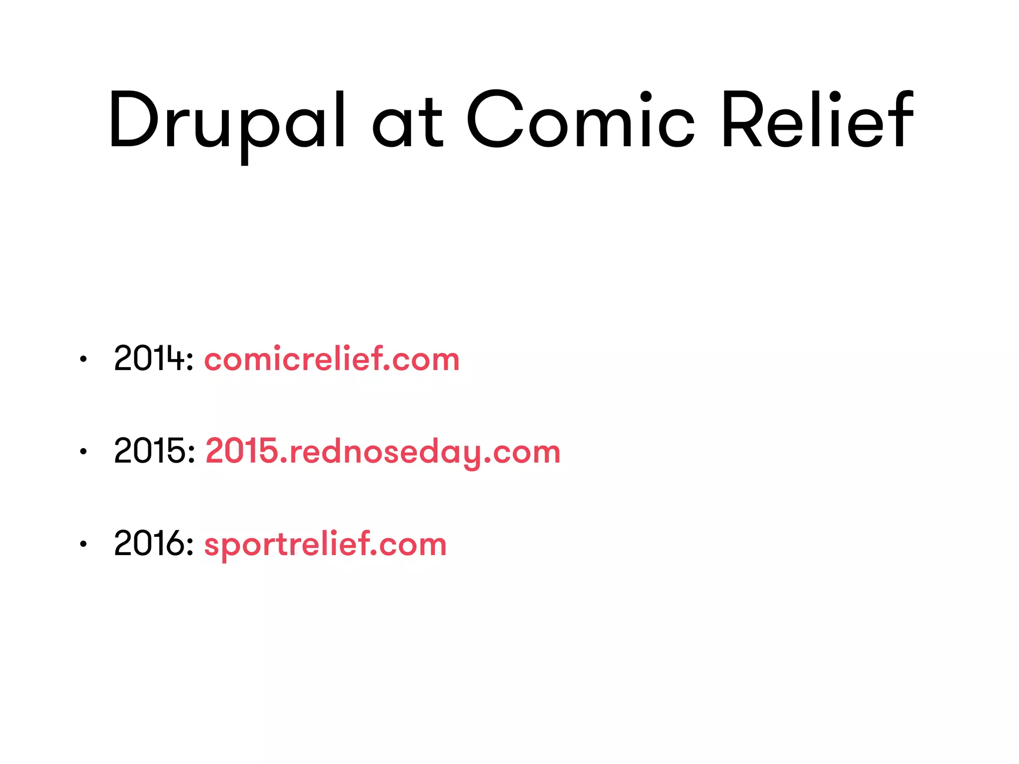 Drupal at Comic Relief
• 2014: comicrelief.com
• 2015: 2015.rednoseday.com
• 2016: sportrelief.com
 