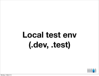Local test env
                      (.dev, .test)


Monday, 4 March 13
 