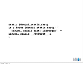 static $drupal_static_fast;
               if (!isset($drupal_static_fast)) {
                 $drupal_static_fast['languages'] =
               &drupal_static(__FUNCTION__);
               }




Monday, 4 March 13
 
