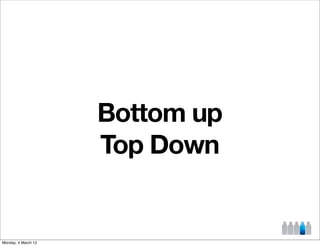Bottom up
                     Top Down


Monday, 4 March 13
 