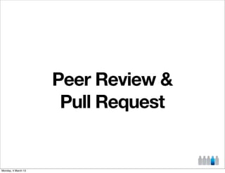 Peer Review &
                      Pull Request


Monday, 4 March 13
 