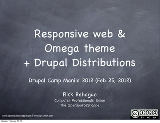 Responsive web &
                              Omega theme
                          + Drupal Distributions
                          Drupal Camp Manila 2012 (Feb 25, 2012)

                                                   Rick Bahague
                                               Computer Professionals’ Union
                                                  The OpensourceShoppe

 www.opensourceshoppe.com | www.cp-union.com

Monday, February 27, 12
 