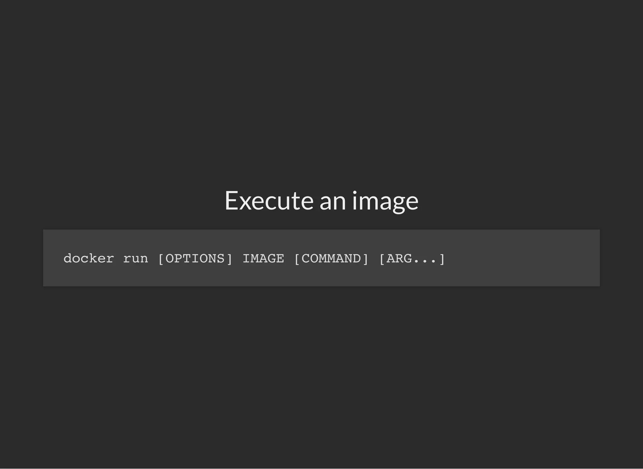 Execute an image
docker run [OPTIONS] IMAGE [COMMAND] [ARG...]
 