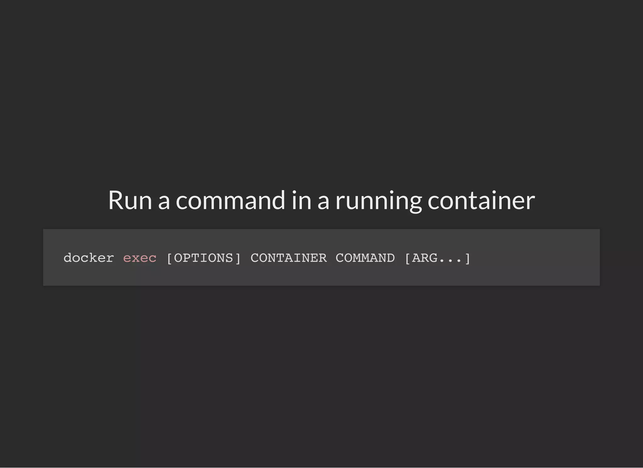 Run a command in a running container
docker exec [OPTIONS] CONTAINER COMMAND [ARG...]
 