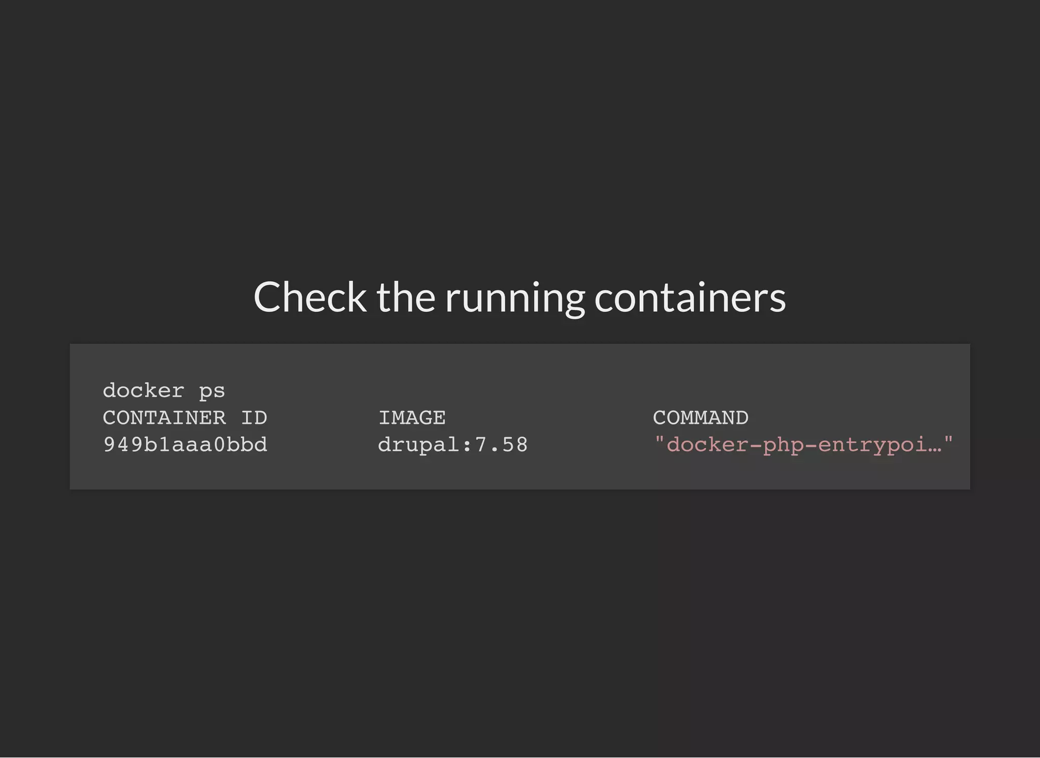 Check the running containers
docker ps
CONTAINER ID IMAGE COMMAND
949b1aaa0bbd drupal:7.58 "docker-php-entrypoi…"
 