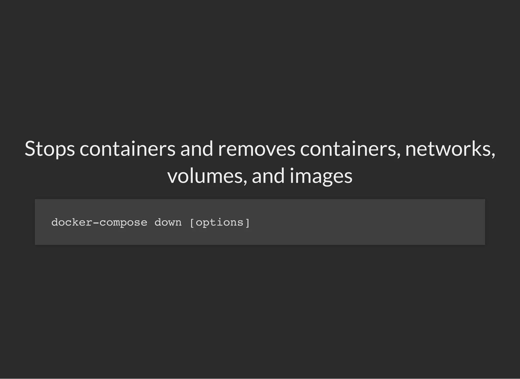 Stops containers and removes containers, networks,
volumes, and images
docker-compose down [options]
 