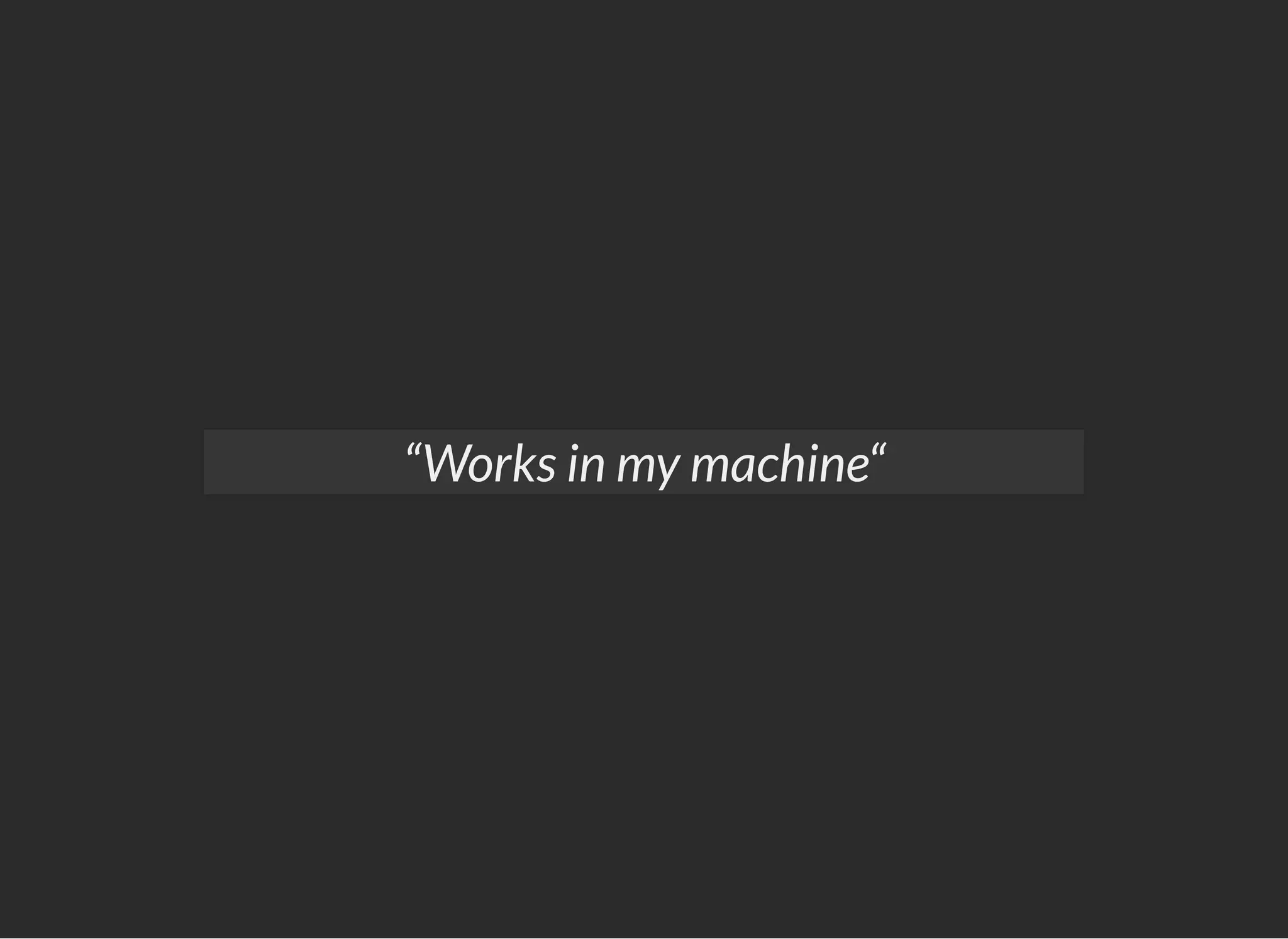 “Works in my machine“
 