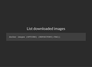 List downloaded images
docker images [OPTIONS] [REPOSITORY[:TAG]]
 