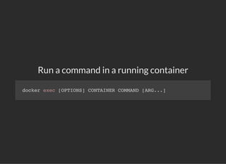 Run a command in a running container
docker exec [OPTIONS] CONTAINER COMMAND [ARG...]
 