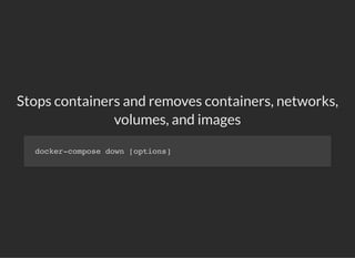 Stops containers and removes containers, networks,
volumes, and images
docker-compose down [options]
 