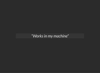 “Works in my machine“
 