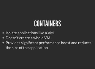 CONTAINERSCONTAINERS
Isolate applications like a VM
Doesn't create a whole VM
Provides signi cant performance boost and reduces
the size of the application
 