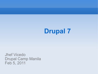 Drupal 7 Jhef Vicedo Drupal Camp Manila Feb 5, 2011 