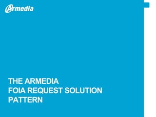 THE ARMEDIA
FOIA REQUEST SOLUTION
PATTERN
 