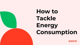 How to
Tackle
Energy
Consumption
 